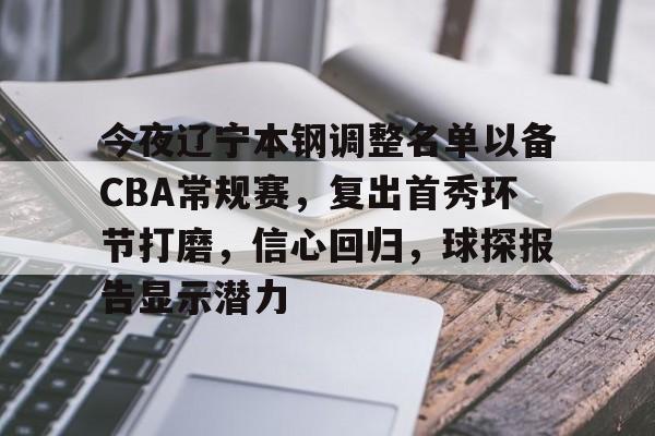 db官网官方注册-今夜辽宁本钢调整名单以备CBA常规赛，复出首秀环节打磨，信心回归，球探报告显示潜力