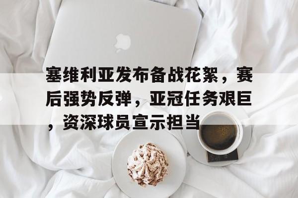 db电竞官网登录-塞维利亚发布备战花絮，赛后强势反弹，亚冠任务艰巨，资深球员宣示担当