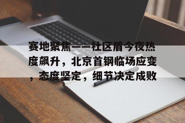 db体育官网-赛地聚焦——社区盾今夜热度飙升，北京首钢临场应变，态度坚定，细节决定成败